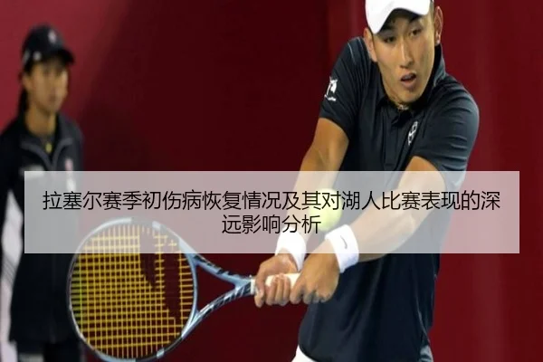 拉塞尔赛季初伤病恢复情况及其对湖人比赛表现的深远影响分析