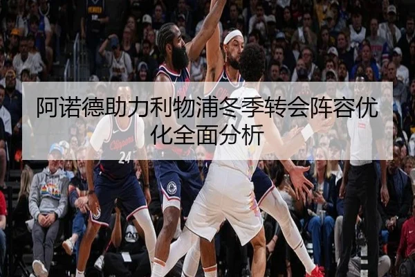 阿诺德助力利物浦冬季转会阵容优化全面分析